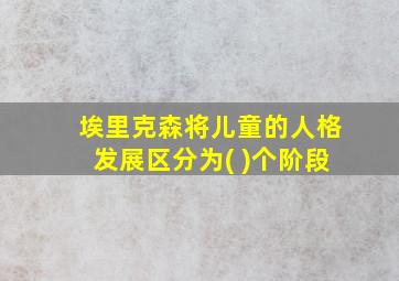 埃里克森将儿童的人格发展区分为( )个阶段